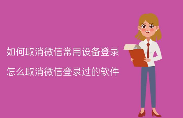 如何取消微信常用设备登录 怎么取消微信登录过的软件？